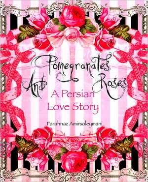 Pomegranates and Roses: A Persian Love Story de Farahnaz Amirsoleymani