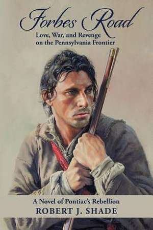 Forbes Road: Love, War, and Revenge on the Pennsylvania Frontier de Robert J. Shade