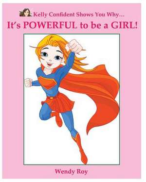 Kelly Confident Shows You Why... It's Powerful to Be a Girl! de Wendy Roy