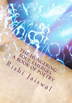 The Hungering Soul Emerges: A Book of Poetry de Rishi Jaiswal