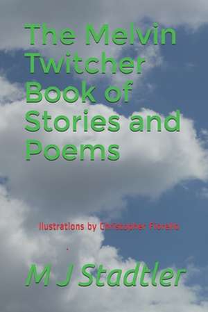 The Melvin Twitcher Book of Stories and Poems: M J Stadtler de Stadtler, M. J.