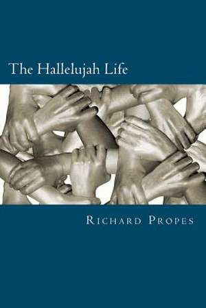 The Hallelujah Life de Richard D. Propes