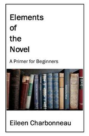 Elements of the Novel: A Primer for Beginners de Eileen Charbonneau