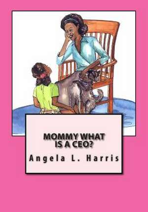 Mommy What Is a CEO? de Angela L. Harris