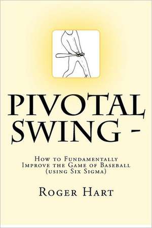 Pivotal Swing -: How to Fundamentally Improve the Game of Baseball !! de Roger U. Hart