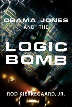 Obama Jones and the Logic Bomb de Rod Kierkegaard Jr