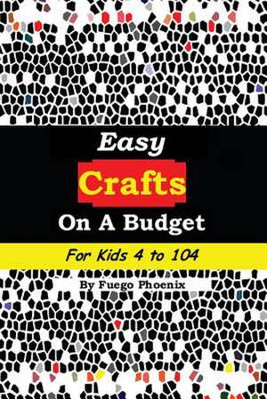 Easy Crafts on a Budget for Kids 4 to 104 de Fuego Phoenix