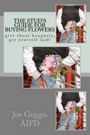 The Stud's Guide for Buying Flowers de MR Joe Guggia