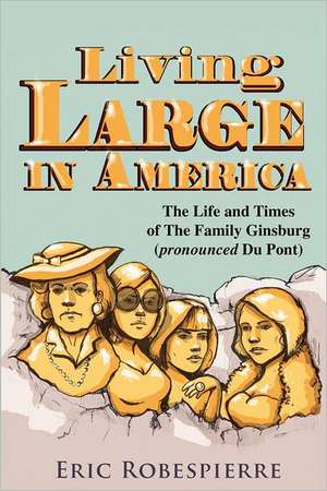 Living Large in America: The Life and Times of the Family Ginsburg (Pronounced Du Pont) de Eric Robespierre