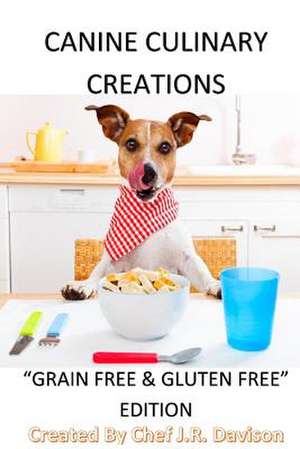 Canine Culinary Creations Grain Free Edition Dog Food Cookbook de Chef J. R. Davison