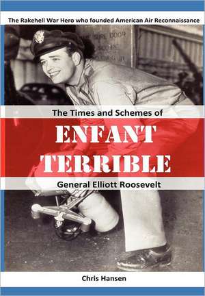 Enfant Terrible: The Times and Schemes of General Elliott Roosevelt de Chris Hansen