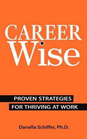 Career-Wise: Proven Strategies for Thriving at Work de Danella Schiffer Ph. D.