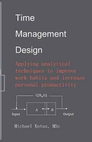 Time Management Design: Applying Analytical Techniques to Improve Work Habits and Increase Personal Productivity de Michael Kotas