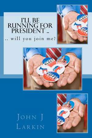 I'll Be Running for President .. Will You Join Me? de John J. Larkin