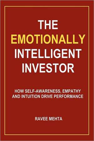 The Emotionally Intelligent Investor: How Self-Awareness, Empathy and Intuition Drive Performance de Ravee Mehta