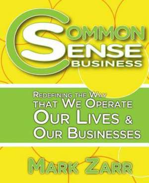 Common Sense Business: Redefining the Way That We Operate Our Lives and Our Businesses de Mark A. Zarr