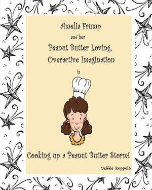 Amelia Frump & Her Peanut Butter Loving, Overactive Imagination Is Cooking Up a Peanut Butter Storm: I Thought We Were All Just Having Fun. I Was Wrong. de Debbie Roppolo