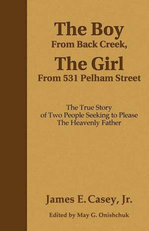 The Boy from Back Creek, the Girl from 531 Pelham Street: The True Story of Two People Seeking to Please the Heavenly Father de James E. Casey Jr