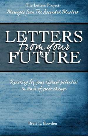 Letters from Your Future: Messages from the Ascended Masters de Brett L. Bowden