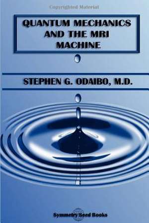 Quantum Mechanics and the MRI Machine de Stephen G. Odaibo M. D.