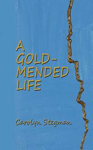 A Gold-Mended Life de Carolyn Stegman