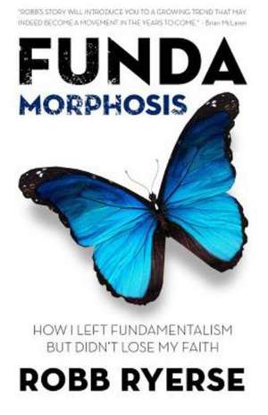 Fundamorphosis: How I Left Fundamentalism But Didn't Lose My Faith de Robb Ryerse