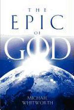 The Epic of God: A Guide to Genesis de Michael Whitworth