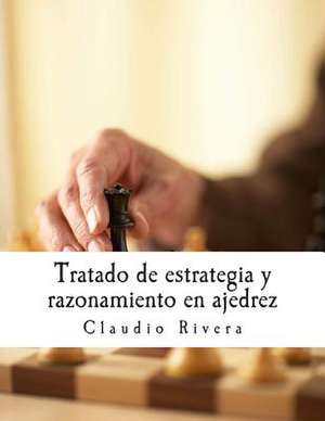 Tratado de Estrategia y Razonamiento En Ajedrez de Claudio Rivera