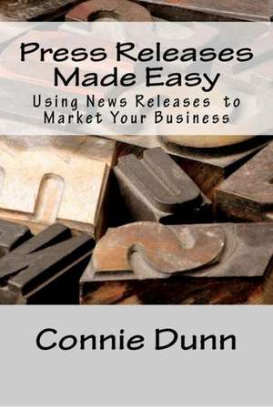 Press Releases Made Easy: Using News Releases to Market Your Business de Connie Dunn