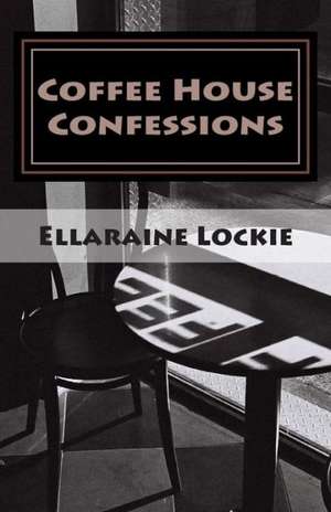 Coffee House Confessions: Poems de Ellaraine Lockie