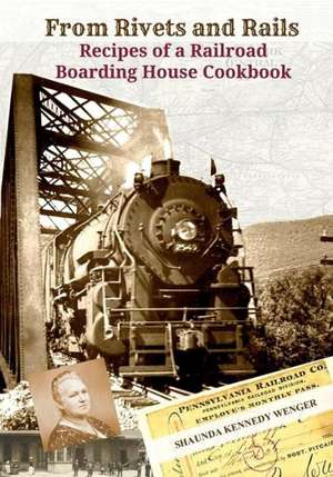 From Rivets and Rails: Recipes of a Railroad Boarding House Cookbook de Shaunda Kennedy Wenger