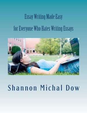 Essay Writing Made Easy: For Everyone Who Hates to Write Essays de Shannon Michal Dow