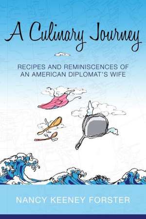 A Culinary Journey: Recipes and Reminiscences of an American Diplomat's Wife de Nancy Keeney Forster