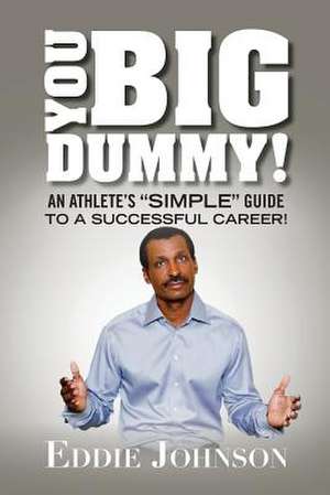 You Big Dummy - An Athlete's Simple Guide to a Successful Career de Eddie A. Johnson