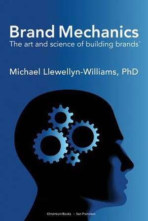 Brand Mechanics de Michael Llewellyn-Williams Phd