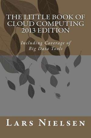 The Little Book of Cloud Computing, 2013 Edition: Including Coverage of Big Data Tools de Lars Nielsen