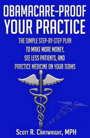 Obamacare-Proof Your Practice de Scott R. Cartwright