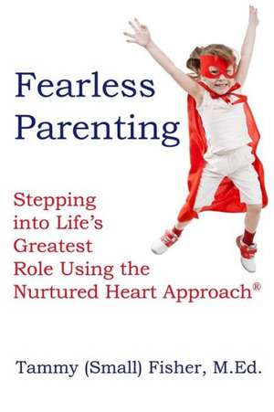 Fearless Parenting: Stepping Into Life's Greatest Role with the Nurtured Heart Approach de Tammy (Small) Fisher