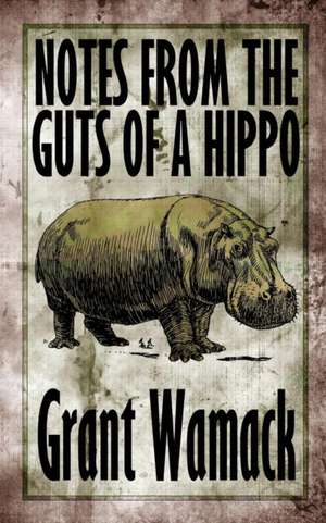 Notes from the Guts of a Hippo de Grant Wamack