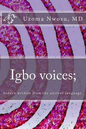 Igbo Voices; Hidden Wisdom from the Ancient Language.