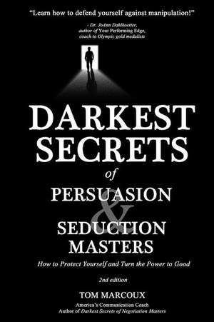 Darkest Secrets of Persuasion and Seduction Masters: How to Protect Yourself and Turn the Power to Good de Tom Marcoux