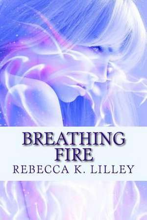 Breathing Fire de Rebecca K. Lilley