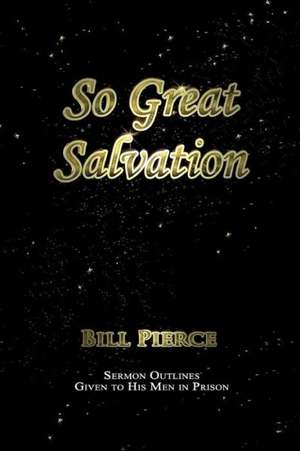 So Great Salvation: Sermon Outlines Given to His Men in Prison de Bill Pierce