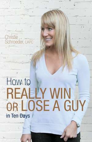 How to Really Win or Lose a Guy in Ten Days de Christie Schroeder