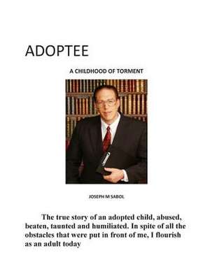 Adoptee-A Childhood of Torment de MR Joseph M. Sabol