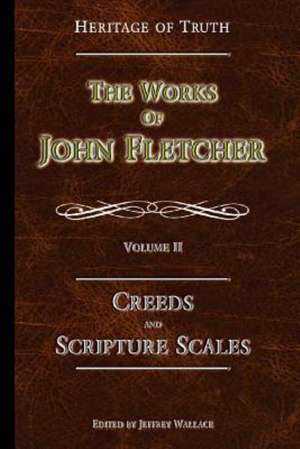 Creeds and Scripture Scales: The Works of John Fletcher de John Fletcher