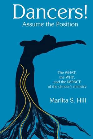 Dancers! Assume the Position: The What, the Why, and the Impact of the Dancer's Ministry de Marlita Hill