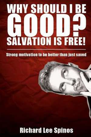 Why Should I Be Good? Salvation Is Free! de Richard Lee Spinos