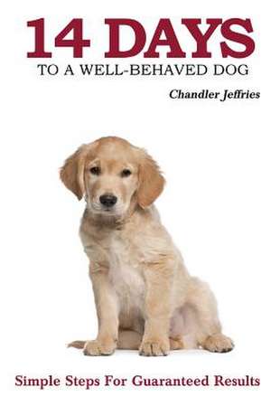 14 Days to a Well-Behaved Dog de Chandler Jeffries