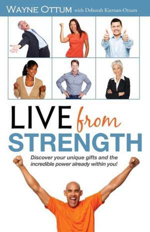 Live from Strength: Discover Your Unique Gifts and the Incredible Power Already Within You! de Wayne H. Ottum